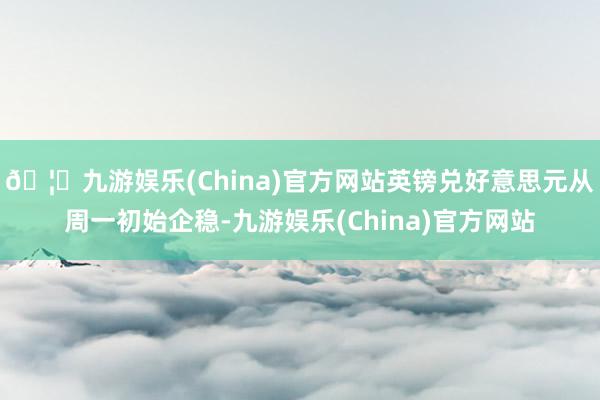 🦄九游娱乐(China)官方网站英镑兑好意思元从周一初始企稳-九游娱乐(China)官方网站