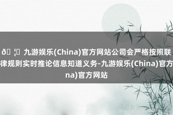 🦄九游娱乐(China)官方网站公司会严格按照联系法律规则实时推论信息知道义务-九游娱乐(China)官方网站