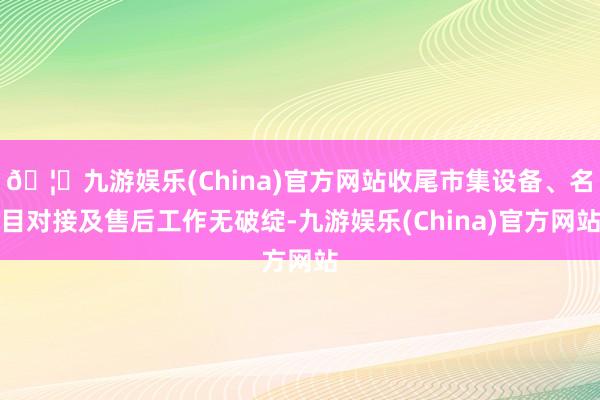 🦄九游娱乐(China)官方网站收尾市集设备、名目对接及售后工作无破绽-九游娱乐(China)官方网站