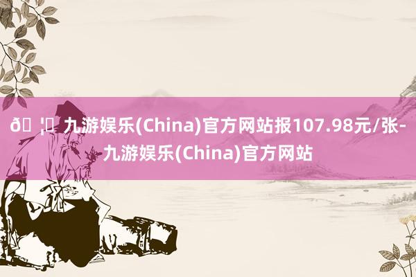 🦄九游娱乐(China)官方网站报107.98元/张-九游娱乐(China)官方网站