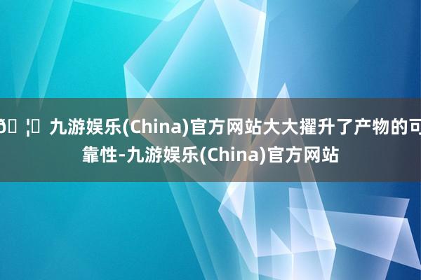 🦄九游娱乐(China)官方网站大大擢升了产物的可靠性-九游娱乐(China)官方网站