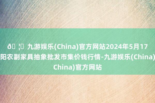 🦄九游娱乐(China)官方网站2024年5月17日广西田阳农副家具抽象批发市集价钱行情-九游娱乐(China)官方网站