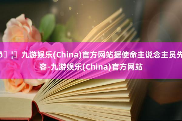 🦄九游娱乐(China)官方网站据使命主说念主员先容-九游娱乐(China)官方网站