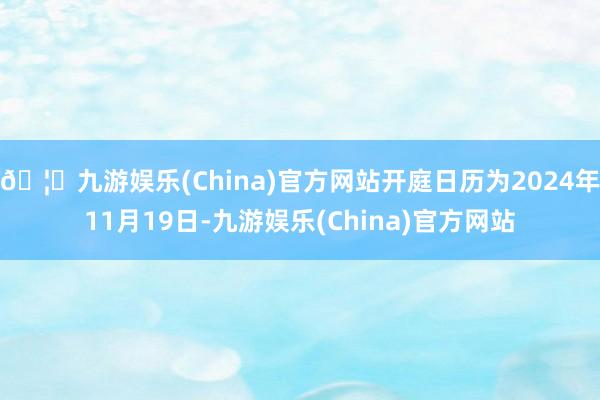 🦄九游娱乐(China)官方网站开庭日历为2024年11月19日-九游娱乐(China)官方网站