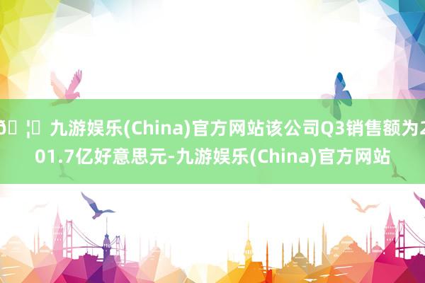 🦄九游娱乐(China)官方网站该公司Q3销售额为201.7亿好意思元-九游娱乐(China)官方网站