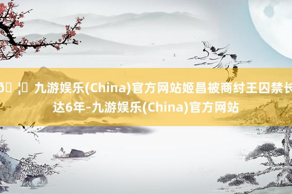 🦄九游娱乐(China)官方网站姬昌被商纣王囚禁长达6年-九游娱乐(China)官方网站