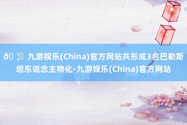 🦄九游娱乐(China)官方网站共形成3名巴勒斯坦东说念主物化-九游娱乐(China)官方网站