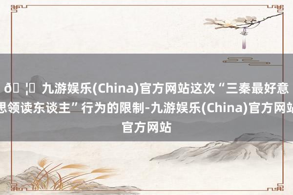 🦄九游娱乐(China)官方网站这次“三秦最好意思领读东谈主”行为的限制-九游娱乐(China)官方网站