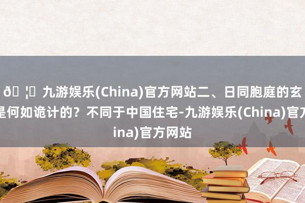 🦄九游娱乐(China)官方网站二、日同胞庭的玄关又是何如诡计的？不同于中国住宅-九游娱乐(China)官方网站