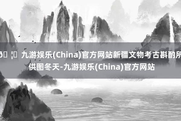 🦄九游娱乐(China)官方网站新疆文物考古斟酌所 供图冬天-九游娱乐(China)官方网站