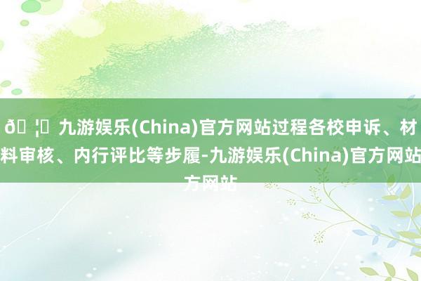 🦄九游娱乐(China)官方网站过程各校申诉、材料审核、内行评比等步履-九游娱乐(China)官方网站