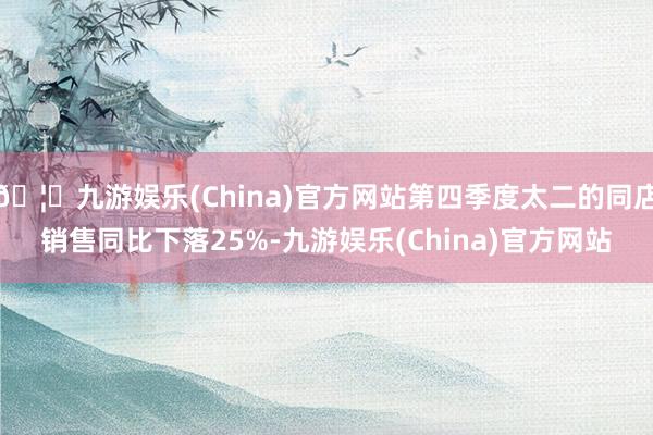 🦄九游娱乐(China)官方网站第四季度太二的同店销售同比下落25%-九游娱乐(China)官方网站