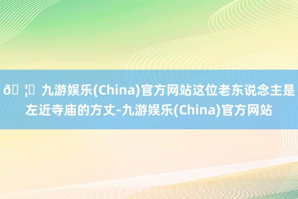 🦄九游娱乐(China)官方网站这位老东说念主是左近寺庙的方丈-九游娱乐(China)官方网站