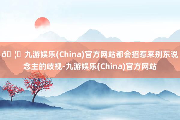 🦄九游娱乐(China)官方网站都会招惹来别东说念主的歧视-九游娱乐(China)官方网站