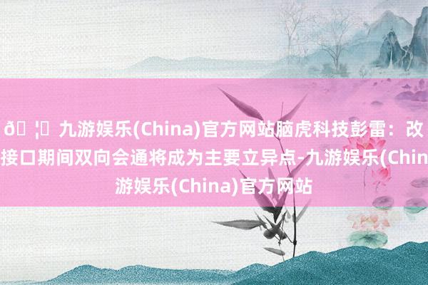 🦄九游娱乐(China)官方网站脑虎科技彭雷：改日AI与脑机接口期间双向会通将成为主要立异点-九游娱乐(China)官方网站