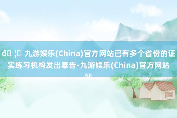 🦄九游娱乐(China)官方网站已有多个省份的证实练习机构发出奉告-九游娱乐(China)官方网站
